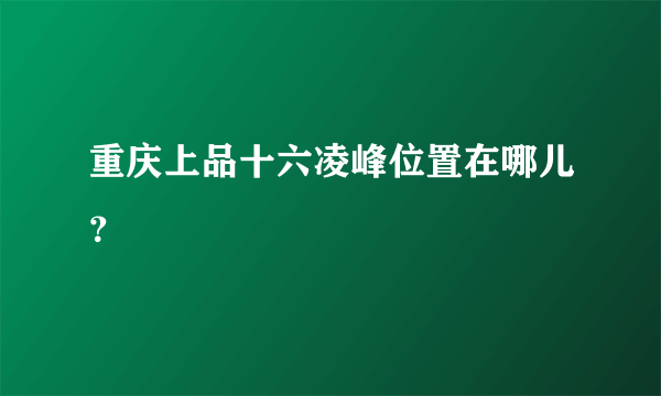 重庆上品十六凌峰位置在哪儿？