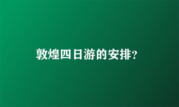 敦煌四日游的安排？