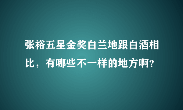 张裕五星金奖白兰地跟白酒相比，有哪些不一样的地方啊？