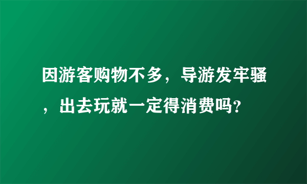 因游客购物不多，导游发牢骚，出去玩就一定得消费吗？