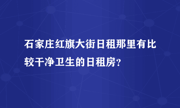 石家庄红旗大街日租那里有比较干净卫生的日租房？