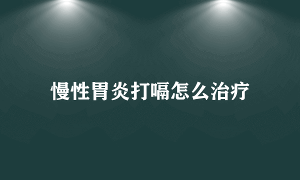 慢性胃炎打嗝怎么治疗