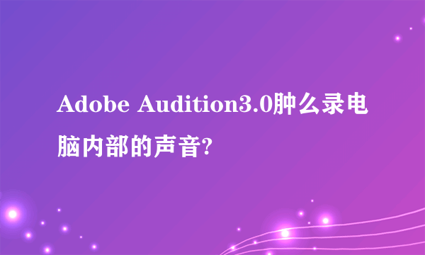 Adobe Audition3.0肿么录电脑内部的声音?