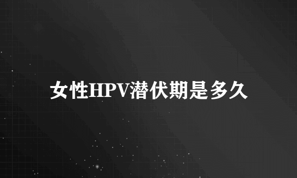 女性HPV潜伏期是多久