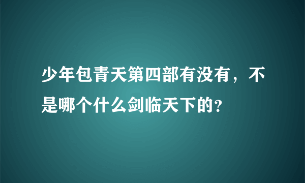 少年包青天第四部有没有，不是哪个什么剑临天下的？