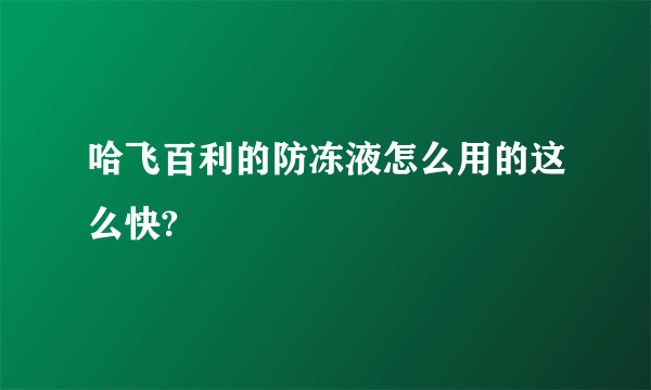 哈飞百利的防冻液怎么用的这么快?