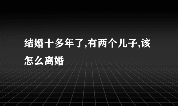 结婚十多年了,有两个儿子,该怎么离婚