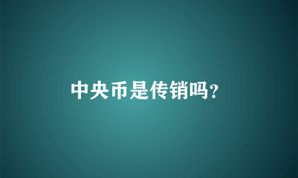 中央币是传销吗？