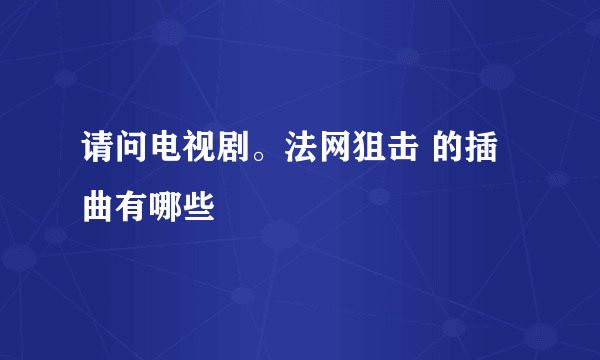 请问电视剧。法网狙击 的插曲有哪些