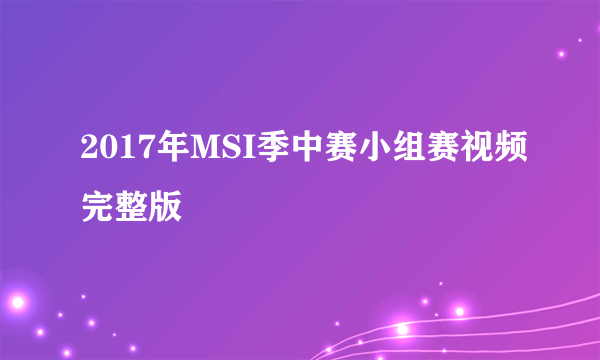 2017年MSI季中赛小组赛视频完整版