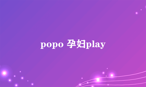 popo 孕妇play