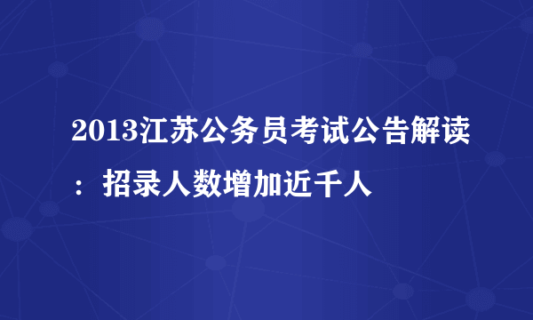 2013江苏公务员考试公告解读：招录人数增加近千人