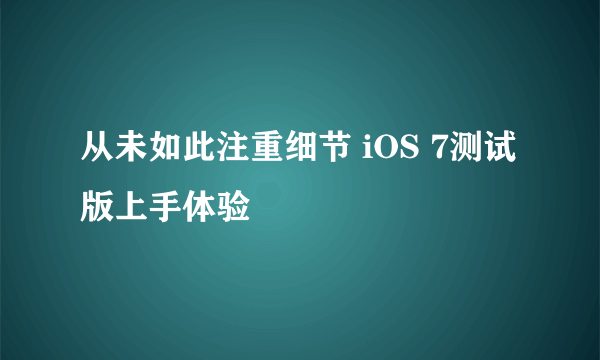 从未如此注重细节 iOS 7测试版上手体验