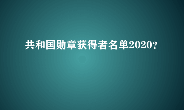 共和国勋章获得者名单2020？