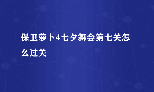 保卫萝卜4七夕舞会第七关怎么过关