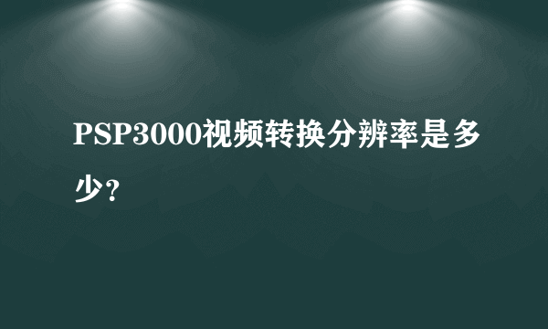 PSP3000视频转换分辨率是多少？