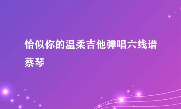 恰似你的温柔吉他弹唱六线谱蔡琴