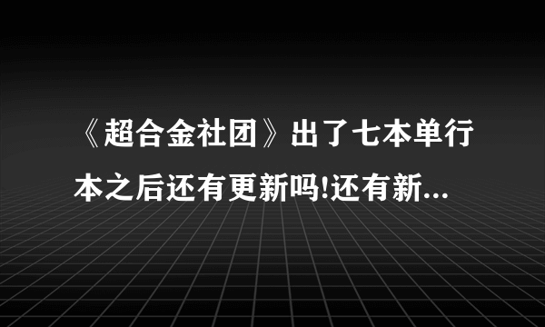 《超合金社团》出了七本单行本之后还有更新吗!还有新的单行本吗~?