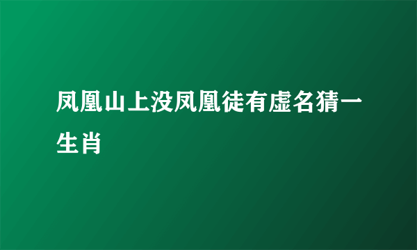 凤凰山上没凤凰徒有虚名猜一生肖