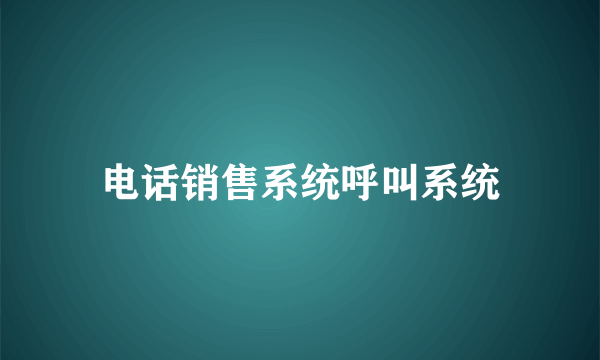 电话销售系统呼叫系统