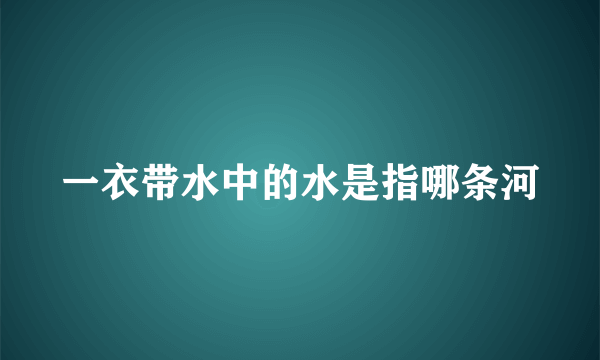 一衣带水中的水是指哪条河