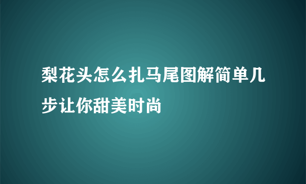 梨花头怎么扎马尾图解简单几步让你甜美时尚