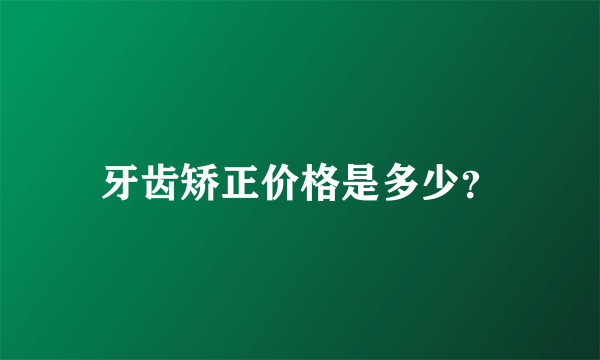 牙齿矫正价格是多少？