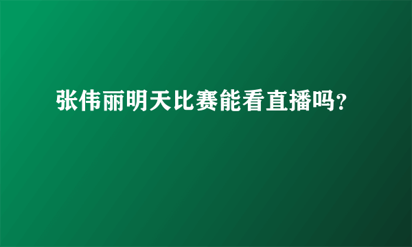 张伟丽明天比赛能看直播吗？