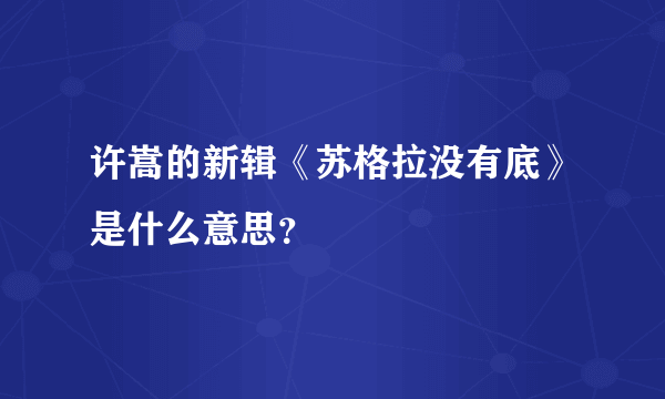 许嵩的新辑《苏格拉没有底》是什么意思？