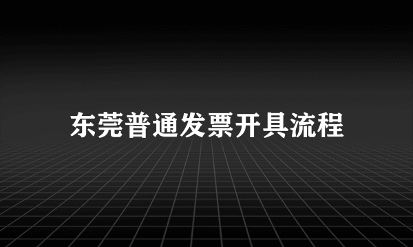 东莞普通发票开具流程