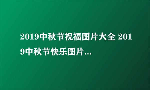 2019中秋节祝福图片大全 2019中秋节快乐图片简单又漂亮