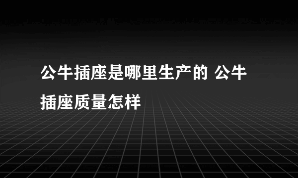 公牛插座是哪里生产的 公牛插座质量怎样