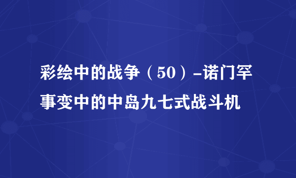 彩绘中的战争（50）-诺门罕事变中的中岛九七式战斗机