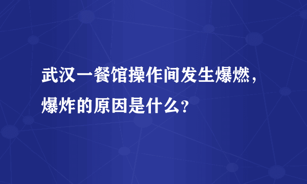 武汉一餐馆操作间发生爆燃，爆炸的原因是什么？