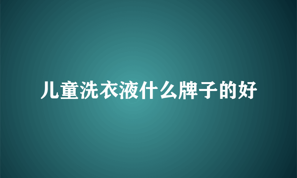 儿童洗衣液什么牌子的好