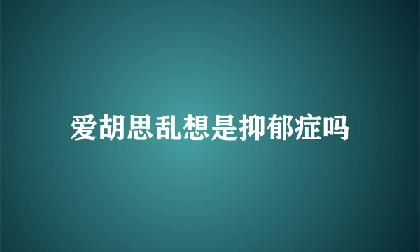 爱胡思乱想是抑郁症吗