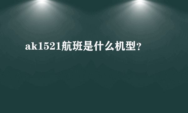 ak1521航班是什么机型？