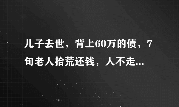 儿子去世，背上60万的债，7旬老人拾荒还钱，人不走账不走，后来呢？