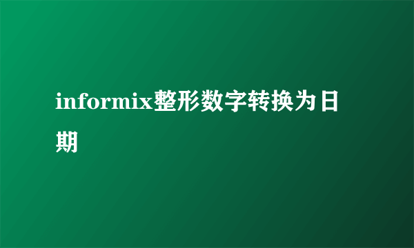 informix整形数字转换为日期