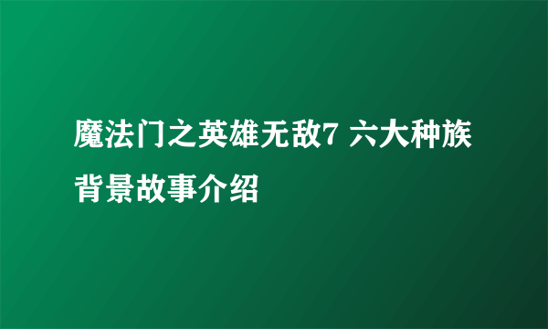 魔法门之英雄无敌7 六大种族背景故事介绍