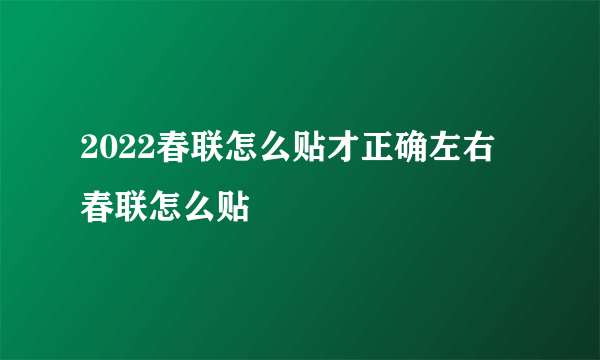 2022春联怎么贴才正确左右 春联怎么贴