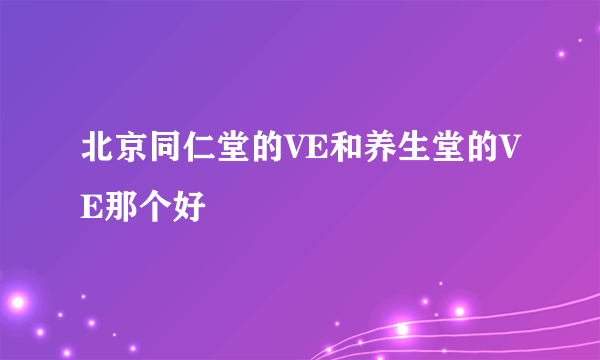 北京同仁堂的VE和养生堂的VE那个好