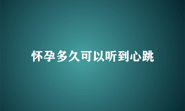 怀孕多久可以听到心跳