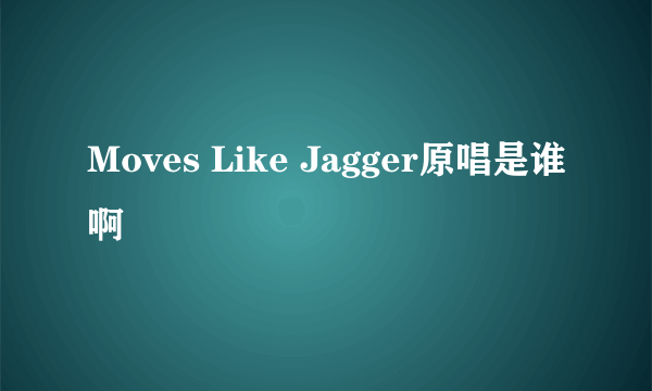 Moves Like Jagger原唱是谁啊