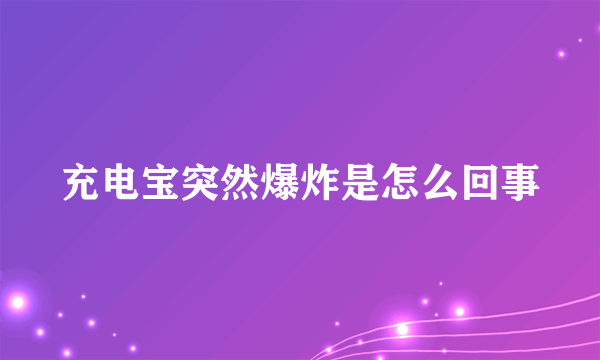 充电宝突然爆炸是怎么回事