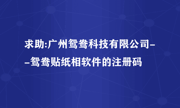 求助:广州鸳鸯科技有限公司--鸳鸯贴纸相软件的注册码