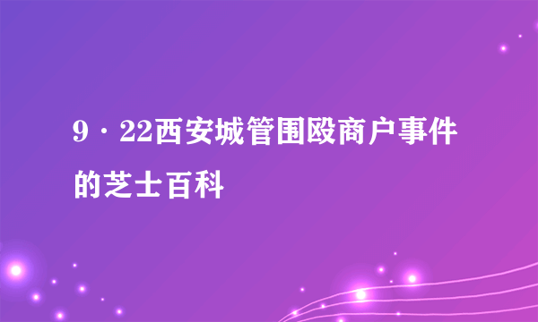 9·22西安城管围殴商户事件的芝士百科