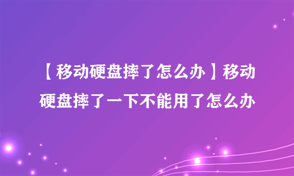 【移动硬盘摔了怎么办】移动硬盘摔了一下不能用了怎么办