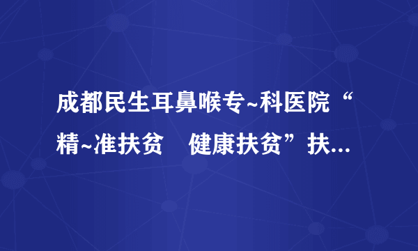 成都民生耳鼻喉专~科医院“精~准扶贫•健康扶贫”扶贫大凉山