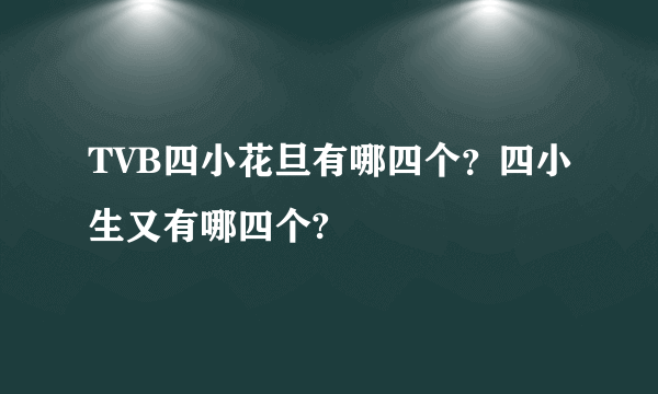 TVB四小花旦有哪四个？四小生又有哪四个?